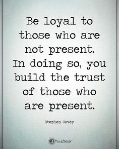 a quote from stephen covey that says be loyal to those who are not present