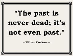 a quote that reads, the past is never dead it's not even past