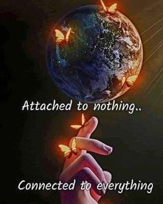 someone is touching the earth with butterflies flying around it and saying, attached to nothing connected to everything else