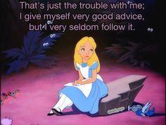 an image of alice from the disney movie with text that reads, that's just the trouble with me i give myself very good advice, but very seloom follow it