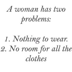 a woman has two problems i nothing to wear 2 no room for all the clothes