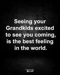 a quote that reads seeing your grandkids excited to see you coming, is the best feeling in the world