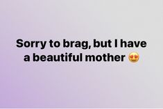 the text says sorry to brag, but i have a beautiful mother