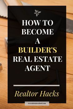 a real estate agent's guide on how to become a builder's real estate agent