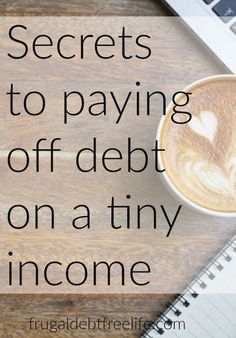 a cup of coffee with the words secrets to paying off debt on a tiny income