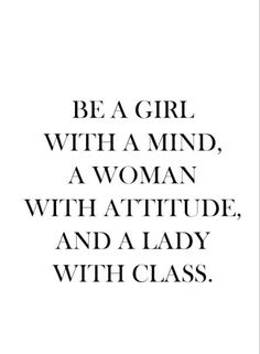 a quote that says be a girl with a mind, a woman with attitude, and a lady with class