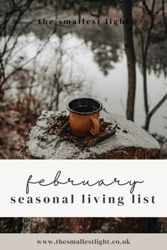 a coffee cup sitting on top of a tree stump with the words, february seasonal living list