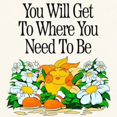 an image of a cartoon cat surrounded by flowers and daisies with the words you will get to where you need to be