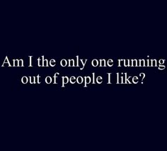 an image with the words i am the only one running out of people i like?