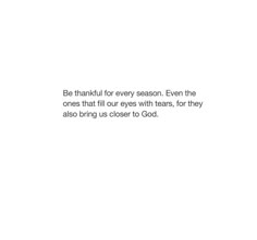 a white background with the words be grateful for every season even the ones that fill our eyes with tears, for they also bring us closer to god