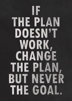 the quote if the plan doesn't work change, the plan but never the goal