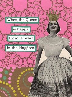 a card with an image of a woman wearing a tiara and saying, when the queen is happy, there is peace in the kingdom