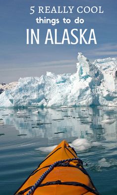 a kayak in the water with icebergs behind it and text that reads, 5 really cool things to do in alaska