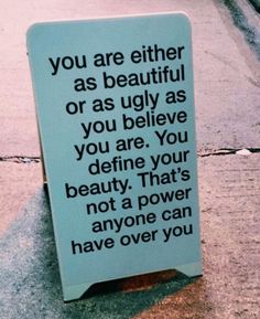 a sign that says you are either as beautiful or as ugly as you believe, you are