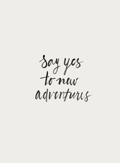 the words say yes to new adventures written in black ink