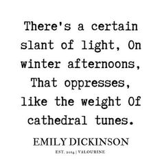 a quote from emily dickinson that reads there's a certain slant of light, on winterafternions, that oppresss, like the weight of cathedral