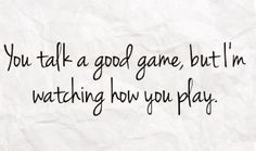 a piece of paper with the words you talk a good game, but i'm watching how you play