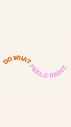 the words do what feels right are written in orange and pink on a white background