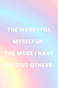 the quote is written in white on a multicolored background that says, the more i fill myself up, the more i have to give others