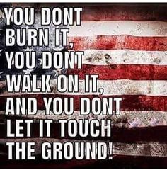 an american flag with the words you don't burn it, you don't walk on it and you don't let it touch the ground