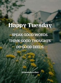 some yellow flowers in front of a house with the words happy tuesday speak good words think good