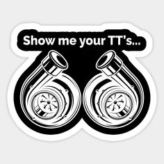 the words show me your t's are in black and white on a sticker