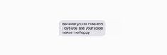 an image of someone texting on their cell phone with the caption because you're cute and i love you and your voice makes me happy