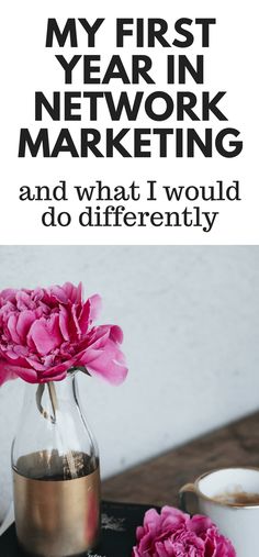 pink flowers sitting on top of a table next to a cup and saucer with the words, my first year in network marketing and what i would do differently