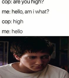 a man looking at his cell phone with the caption that reads, cop are you high? me hello, am i what? cop high me hello