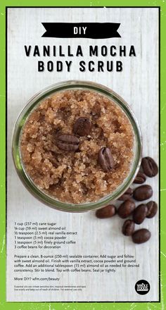 Vanilla Mocha Body Scrub 1 cup (237 ml) granulated sugar 1/4 cup (59 ml) sweet almond oil 1/2 teaspoon (2.5 ml) real vanilla extract 1 teaspoon (5 ml) cocoa powder 1 teaspoon (5 ml) finely ground coffee 3 coffee beans for decoration  Prepare a clean, 8-ounce (250-ml) sealable container. Add sugar and follow with sweet almond oil. Finish with vanilla, cocoa powder and ground coffee. Add additional tablespoon (15 ml) almond oil as needed for desired consistency. Stir to blend. Seal jar tightly. Vanilla Almond Body Butter, Real Vanilla