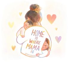 a drawing of a mother hugging her child with the words home is where mama is