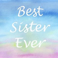 the words best sister ever written in white on a blue and pink watercolor background