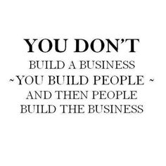 the words you don't build a business, you build people and then people build the business