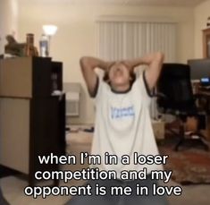 a person standing in a living room with their hands behind their head and the words when i'm in a loose position competition and my opponent is me in love