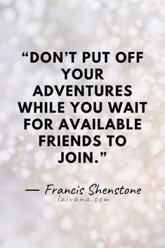 a quote that reads, don't put off your adventures while you wait for available friends to join