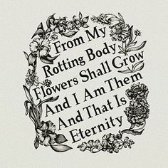 the words from my rotting body flowers, shall grow and i am them and that is eternity