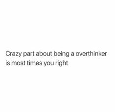 the words crazy part about being a overthinker is most times you right