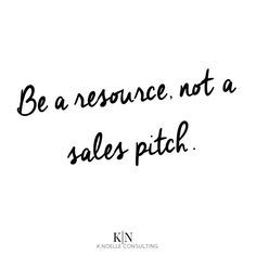 a black and white photo with the words be a resource, not a sales pitch