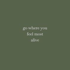 the words go where you feel most alive are in white on a dark green background