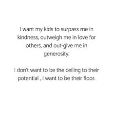 a poem written in black and white with the words i want my kids to surpass me in kindness, outweight me in love for others, and out - give me in generous