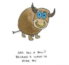 an animal with blue eyes is shown in this humorous cartoon, which reads are you a bull? because i want to ride you