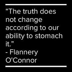 the truth does not change according to our ability to stomach it - flanney o'connor