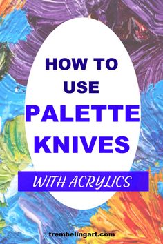 the words how to use palette knives with acrylics in front of colorful paint