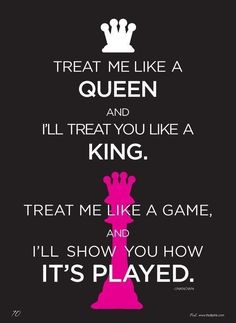 a poster with the words treat me like a queen and i'll treat you like a king, treat me like a game, and it'll show you how it's played