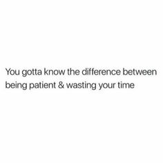 the words you gota know the differences between being patient and wasteing your time