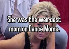 a woman is sitting down with her hand on her head and the words she was the weirdest mom on dance moms