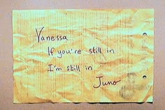 a piece of paper with writing on it that says, vanessa if you're still in i'm still in juno