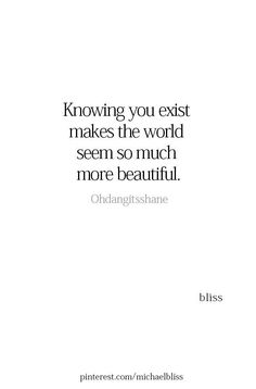 an image of a quote that says, know you existt makes the world seem so much more beautiful