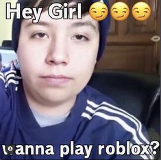 a girl with three emoticions on her face and the caption says hey girl wannan't wannan play roblox?