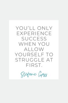 the quote you'll only experience success when you allow yourself to struggle at first